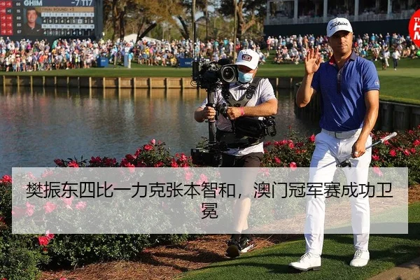 樊振东四比一力克张本智和，澳门冠军赛成功卫冕